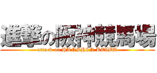 進撃の阪神競馬場 (attack on HANSHIN KEIBA)