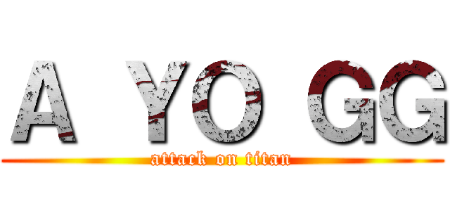 Ａ ＹＯ ＧＧ (attack on titan)