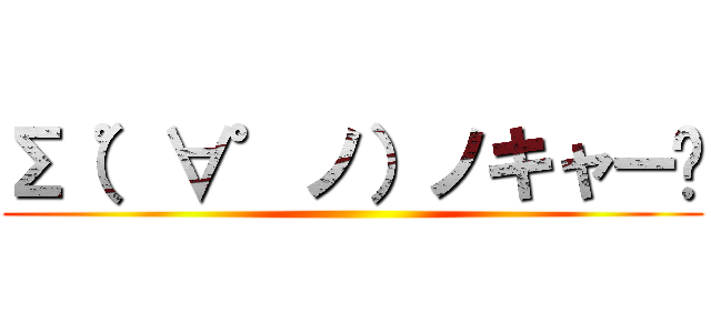 Σ（゜∀゜ノ）ノキャー✌ ()