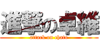 進撃の卓維 (attack on chato)