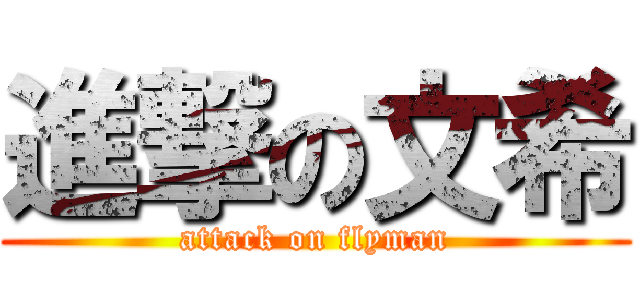 進撃の文希 (attack on flyman)