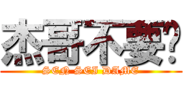 杰哥不要啦 (SEN SEI DAME)