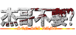 杰哥不要啦 (SEN SEI DAME)