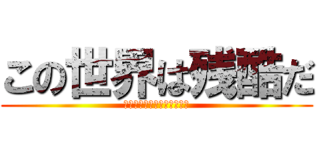 この世界は残酷だ (生まれてこなければよかった)