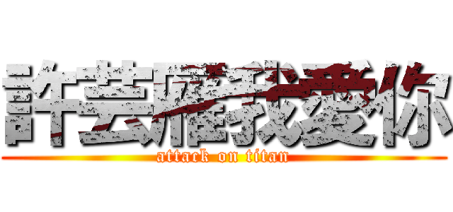 許芸雁我愛你 (attack on titan)