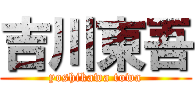 吉川東吾 (yoshikawa towa)