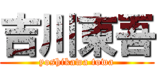 吉川東吾 (yoshikawa towa)