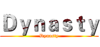 Ｄｙｎａｓｔｙ (Dynasty)