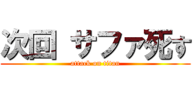 次回 サファ死す (attack on titan)