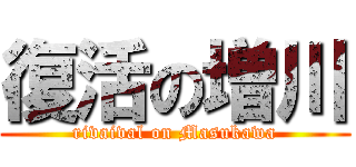 復活の増川 (rivaival on Masukawa)