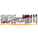 復活の増川 (rivaival on Masukawa)