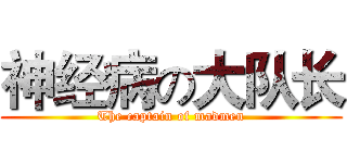 神经病の大队长 (The captain of madmen)