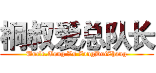 桐叔爱总队长 (Uncle.Tong Vs ZongDuiZhang)