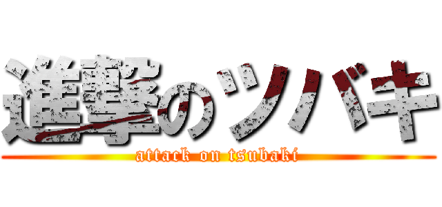 進撃のツバキ (attack on tsubaki)