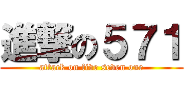 進撃の５７１ (attack on five seven one)