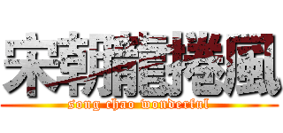 宋朝龍捲風 (song chao wonderful)