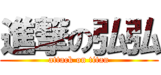 進撃の弘弘 (attack on titan)