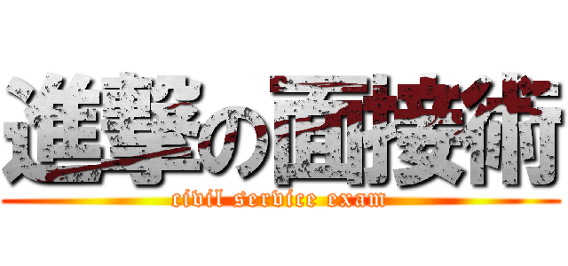 進撃の面接術 (civil service exam)