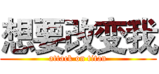 想要改变我 (attack on titan)