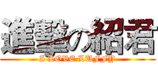 進擊の紹君 (I LOVE LUFFY)