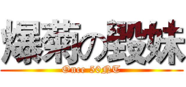 爆菊の毀妹 (Once 50NT)