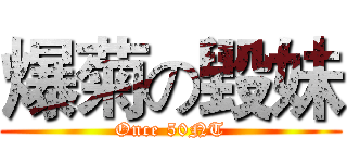 爆菊の毀妹 (Once 50NT)