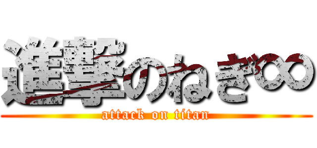 進撃のねぎ∞ (attack on titan)