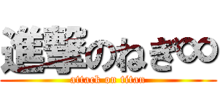 進撃のねぎ∞ (attack on titan)