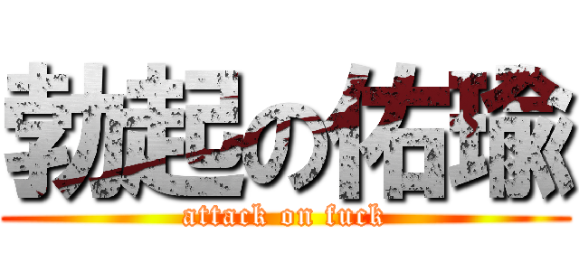 勃起の佑瑜 (attack on fuck)