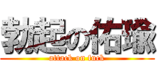 勃起の佑瑜 (attack on fuck)