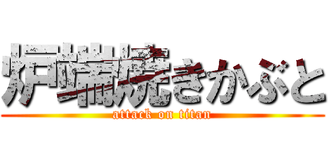 炉端焼きかぶと (attack on titan)