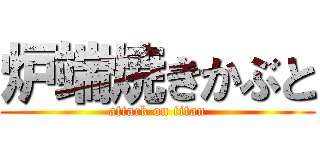 炉端焼きかぶと (attack on titan)