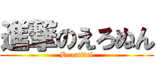 進撃のえろぬん (Beautiful)