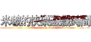 米啵的快樂遊戲時間 (attack on titan)