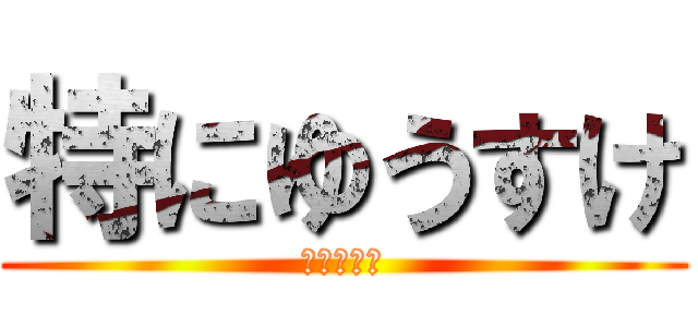 特にゆうすけ (油断は禁物)