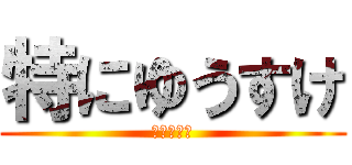 特にゆうすけ (油断は禁物)