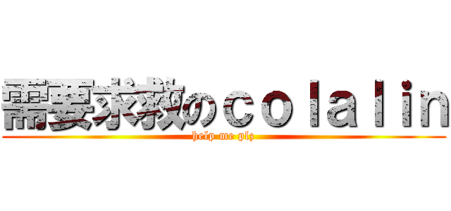 需要求救のｃｏｌａｌｉｎ (help me plz)