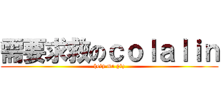 需要求救のｃｏｌａｌｉｎ (help me plz)