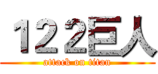 １２２巨人 (attack on titan)