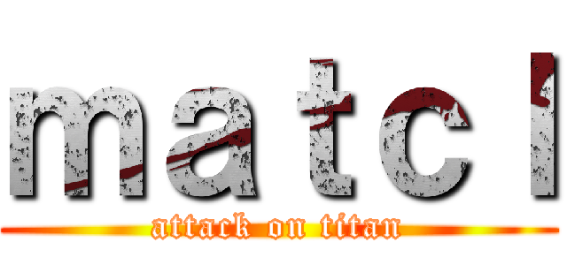 ｍａｔｃｌ (attack on titan)