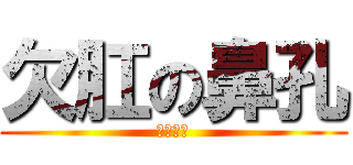 欠肛の鼻孔 (去死吧你)