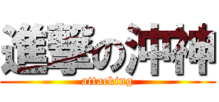 進撃の沖神 (attacking)