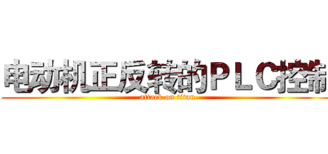 电动机正反转的ＰＬＣ控制 (attack on titan)