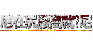 尼在尻腰窩就揍尼 (attack on titan)