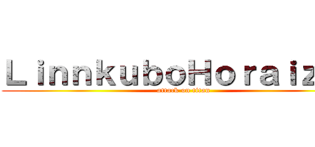 ＬｉｎｎｋｕｂｏＨｏｒａｉｚｏｎ (attack on titan)