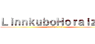 ＬｉｎｎｋｕｂｏＨｏｒａｉｚｏｎ (attack on titan)