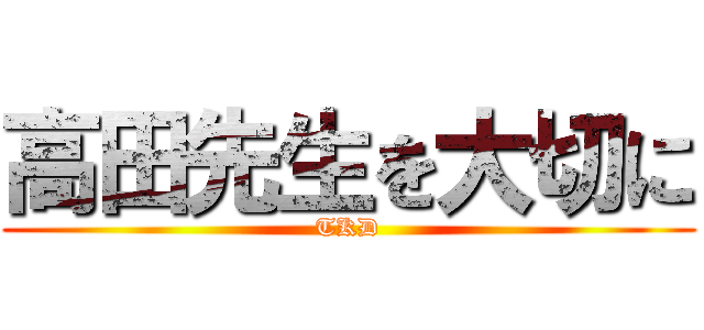 高田先生を大切に (TKD)