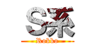 Ｓ系 (Rokko)