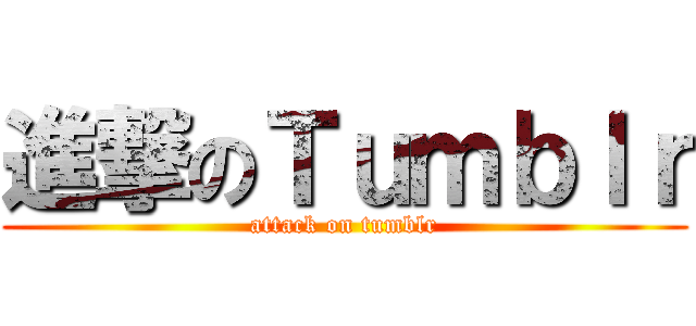 進撃のＴｕｍｂｌｒ (attack on tumblr)