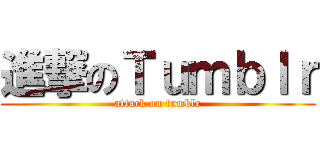 進撃のＴｕｍｂｌｒ (attack on tumblr)